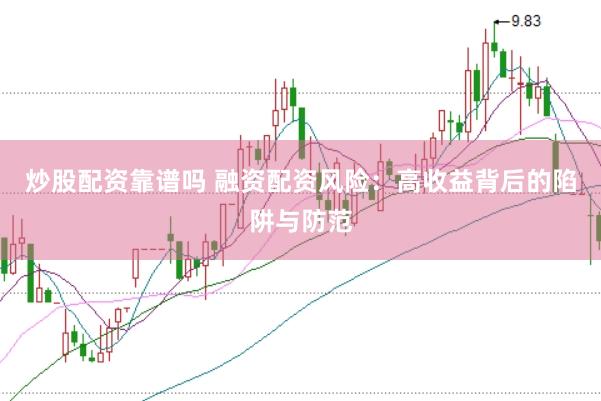 炒股配资靠谱吗 融资配资风险：高收益背后的陷阱与防范