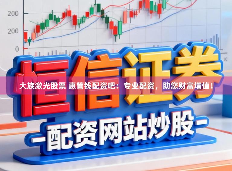 大族激光股票 惠管钱配资吧:专业配资,助您财富增值!