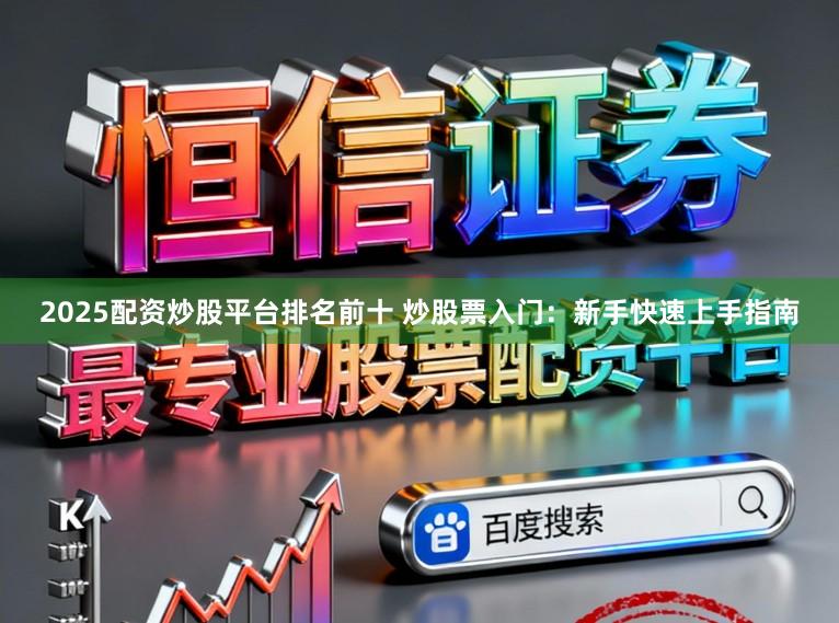 2025配资炒股平台排名前十 炒股票入门：新手快速上手指南
