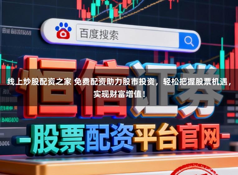 线上炒股配资之家 免费配资助力股市投资,轻松把握股票机遇,实现财富增值!