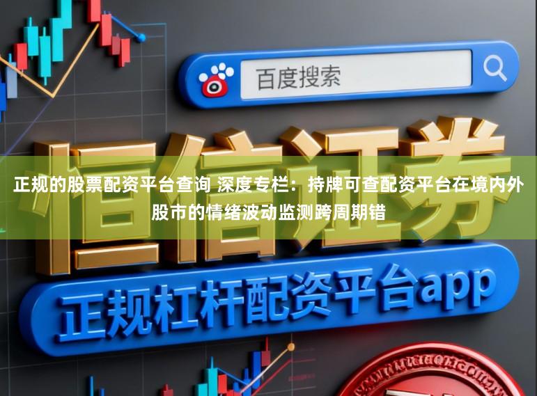 正规的股票配资平台查询 深度专栏：持牌可查配资平台在境内外股市的情绪波动监测跨周期错