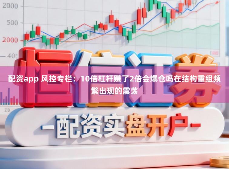 配资app 风控专栏:10倍杠杆赚了2倍会爆仓吗在结构重组频繁出现的震荡