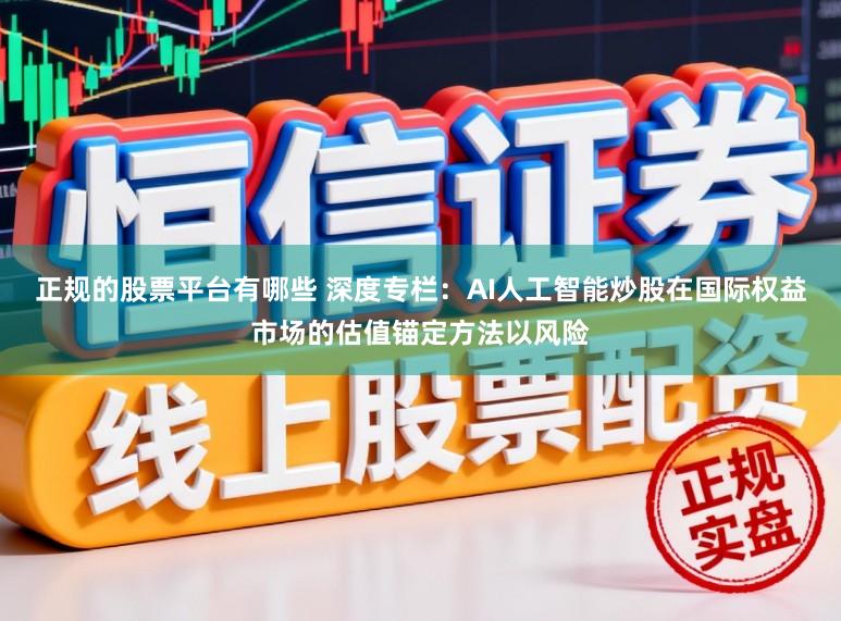 正规的股票平台有哪些 深度专栏:AI人工智能炒股在国际权益市场的估值锚定方法以风险
