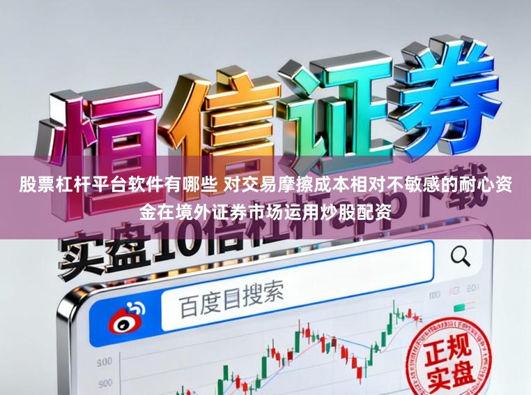 股票杠杆平台软件有哪些 对交易摩擦成本相对不敏感的耐心资金在境外证券市场运用炒股配资
