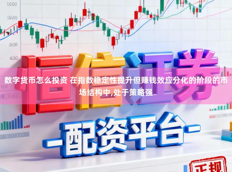 数字货币怎么投资 在指数稳定性提升但赚钱效应分化的阶段的市场结构中,处于策略强