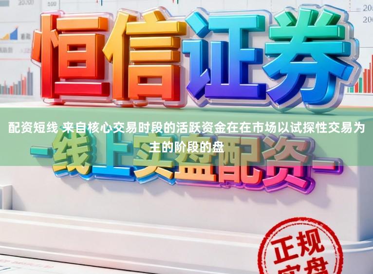 配资短线 来自核心交易时段的活跃资金在在市场以试探性交易为主的阶段的盘