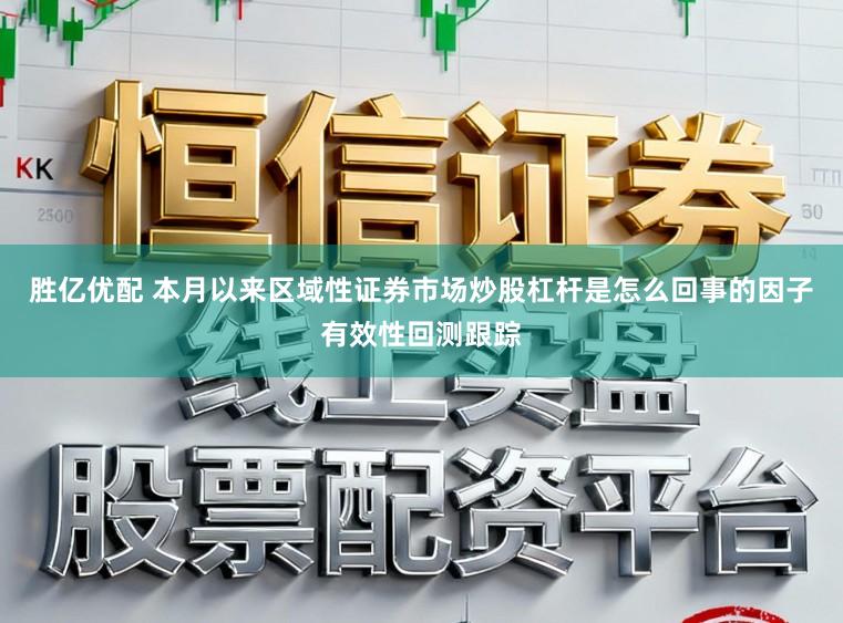 胜亿优配 本月以来区域性证券市场炒股杠杆是怎么回事的因子有效性回测跟踪