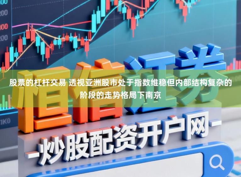 股票的杠杆交易 透视亚洲股市处于指数维稳但内部结构复杂的阶段的走势格局下南京