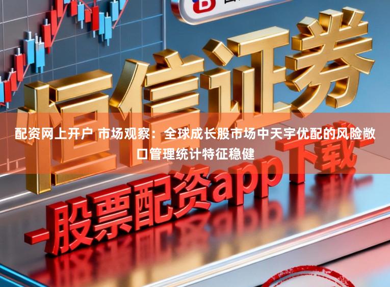 配资网上开户 市场观察：全球成长股市场中天宇优配的风险敞口管理统计特征稳健