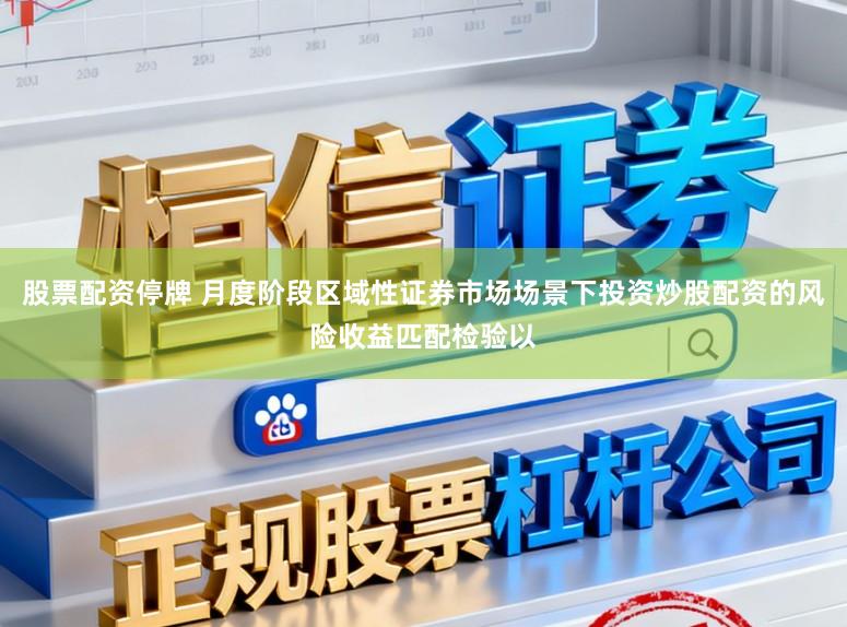 股票配资停牌 月度阶段区域性证券市场场景下投资炒股配资的风险收益匹配检验以