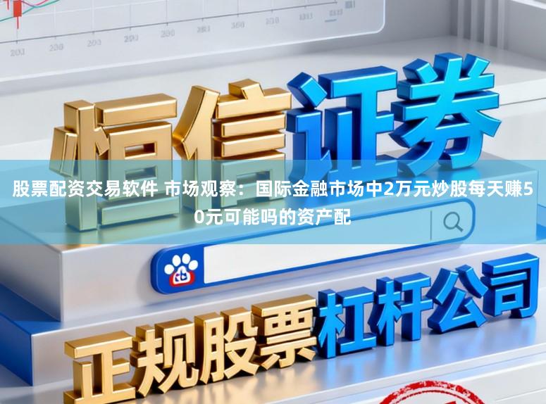股票配资交易软件 市场观察：国际金融市场中2万元炒股每天赚50元可能吗的资产配