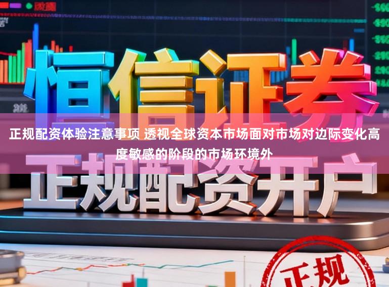正规配资体验注意事项 透视全球资本市场面对市场对边际变化高度敏感的阶段的市场环境外