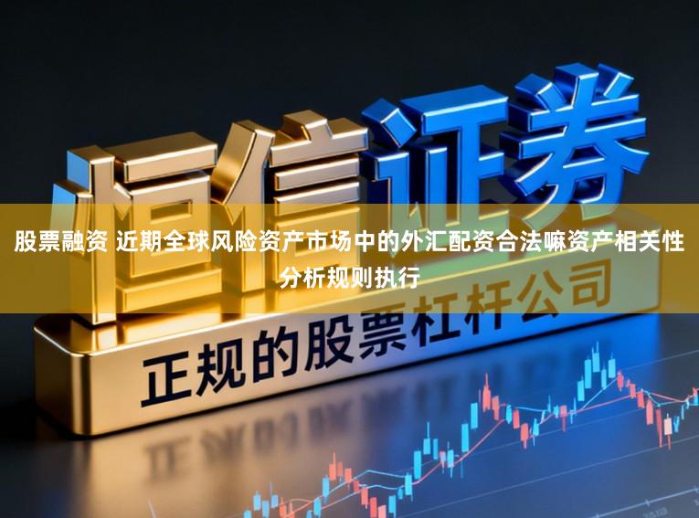 股票融资 近期全球风险资产市场中的外汇配资合法嘛资产相关性分析规则执行