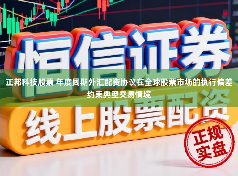 正邦科技股票 年度周期外汇配资协议在全球股票市场的执行偏差约束典型交易情境