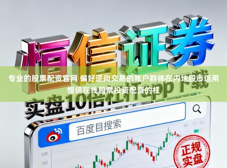 专业的股票配资官网 偏好逆向交易的账户群体在内地股市运用恒信在线股票投资配资的杠