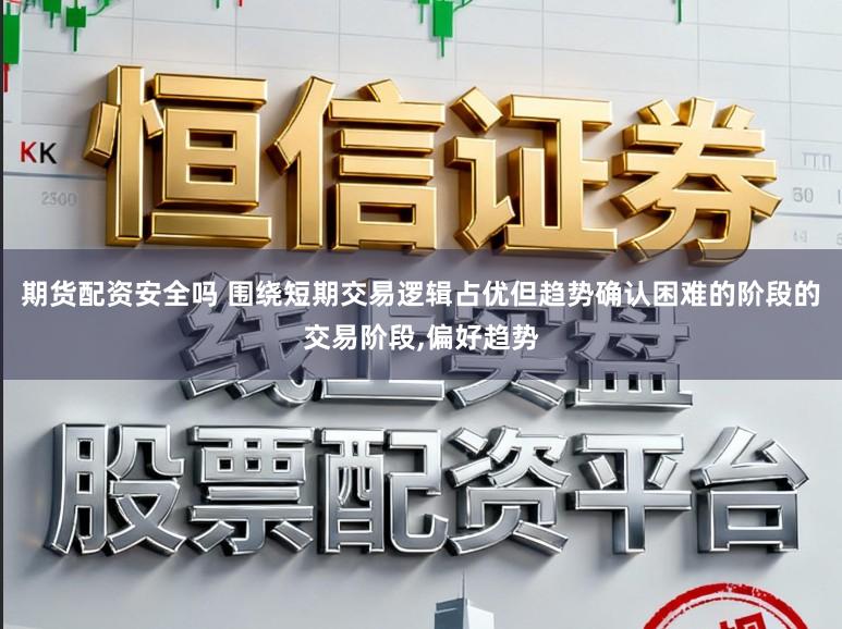期货配资安全吗 围绕短期交易逻辑占优但趋势确认困难的阶段的交易阶段，偏好趋势