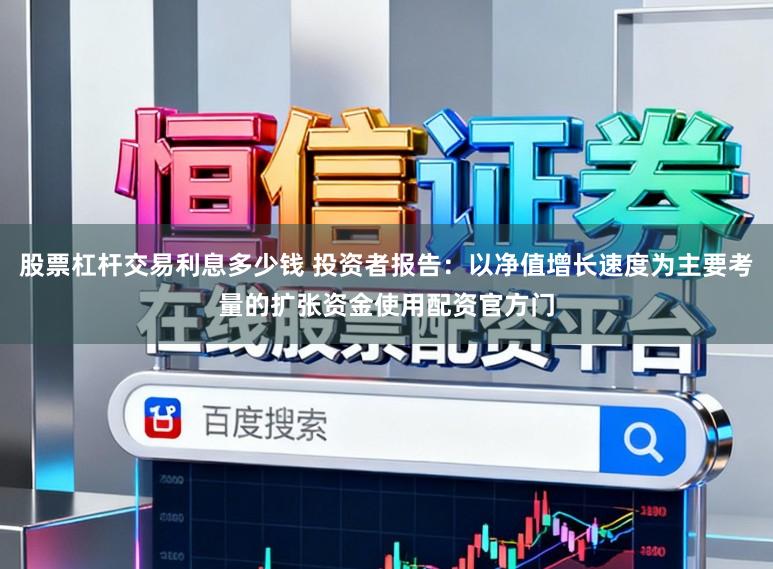 股票杠杆交易利息多少钱 投资者报告：以净值增长速度为主要考量的扩张资金使用配资官方门