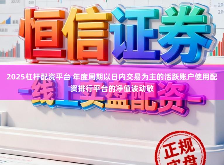 2025杠杆配资平台 年度周期以日内交易为主的活跃账户使用配资排行平台的净值波动敏