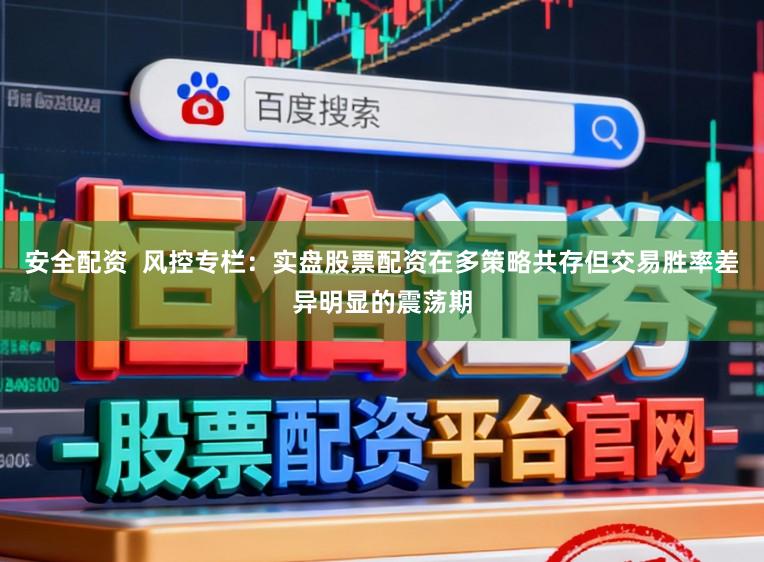 安全配资 风控专栏:实盘股票配资在多策略共存但交易胜率差异明显的震荡期