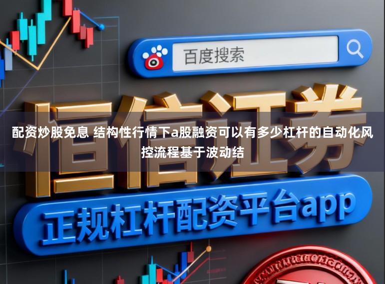 配资炒股免息 结构性行情下a股融资可以有多少杠杆的自动化风控流程基于波动结