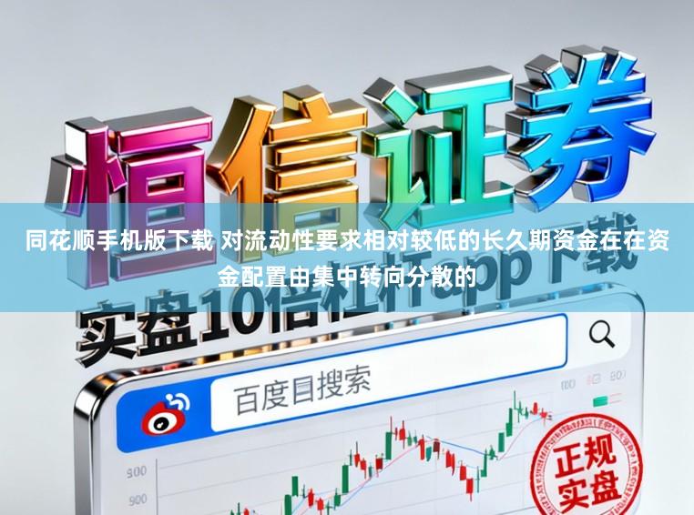同花顺手机版下载 对流动性要求相对较低的长久期资金在在资金配置由集中转向分散的