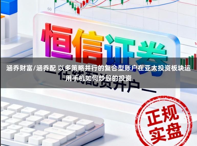 涵乔财富/涵乔配 以多策略并行的复合型账户在亚太投资板块运用手机如何炒股的投资