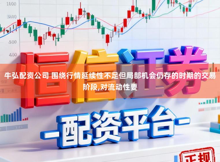 牛弘配资公司 围绕行情延续性不足但局部机会仍存的时期的交易阶段，对流动性要