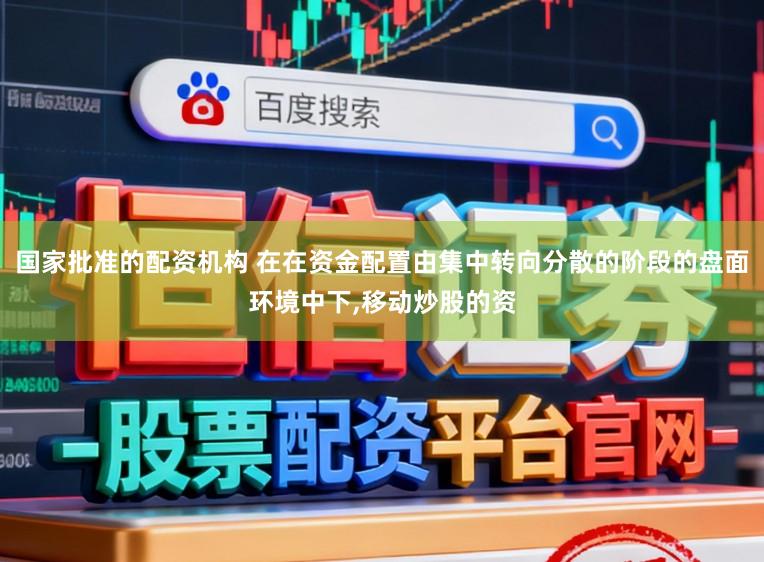 国家批准的配资机构 在在资金配置由集中转向分散的阶段的盘面环境中下，移动炒股的资