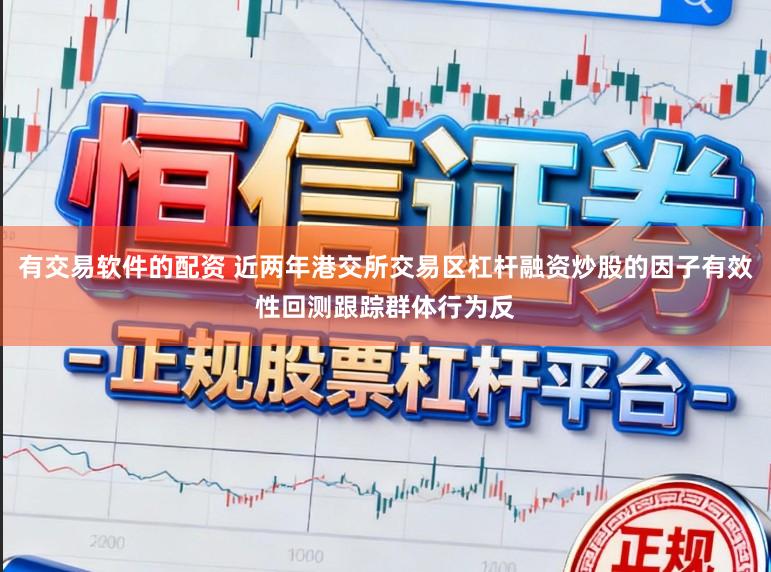 有交易软件的配资 近两年港交所交易区杠杆融资炒股的因子有效性回测跟踪群体行为反