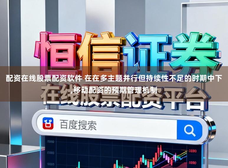 配资在线股票配资软件 在在多主题并行但持续性不足的时期中下，移动配资的预期管理机制