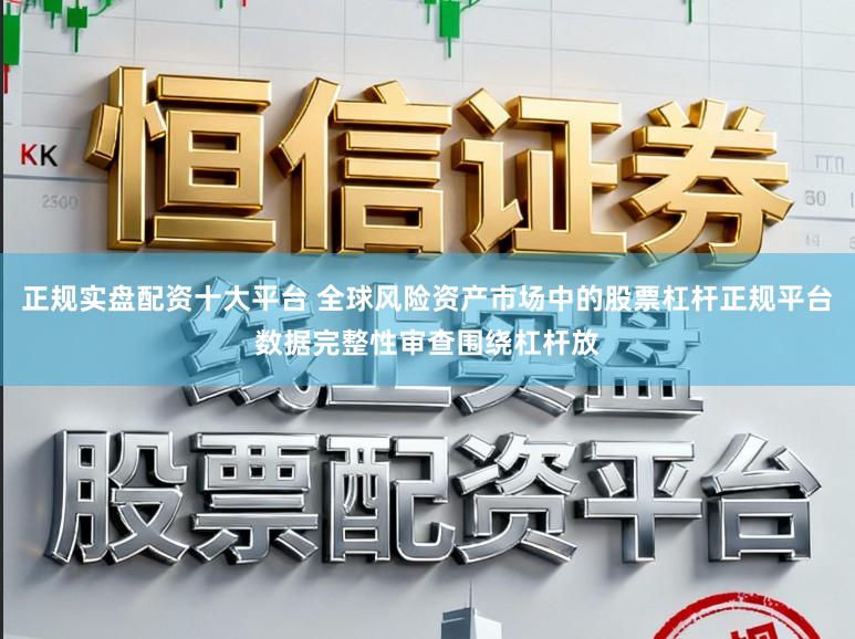 正规实盘配资十大平台 全球风险资产市场中的股票杠杆正规平台数据完整性审查围绕杠杆放