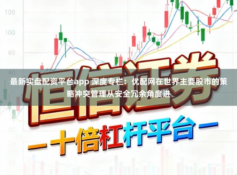 最新实盘配资平台app 深度专栏：优配网在世界主要股市的策略冲突管理从安全冗余角度进