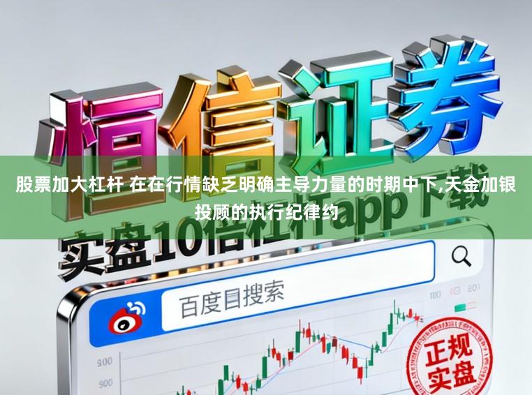 股票加大杠杆 在在行情缺乏明确主导力量的时期中下，天金加银投顾的执行纪律约