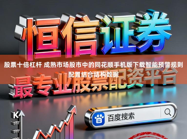 股票十倍杠杆 成熟市场股市中的同花顺手机版下载智能预警规则配置结合结构数据