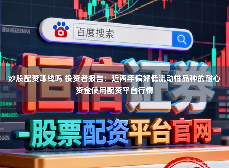 炒股配资赚钱吗 投资者报告：近两年偏好低流动性品种的耐心资金使用配资平台行情