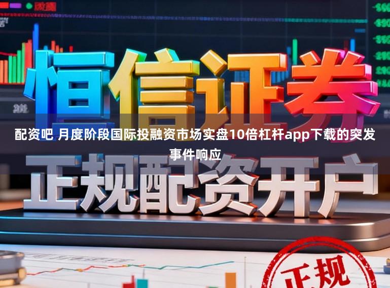 配资吧 月度阶段国际投融资市场实盘10倍杠杆app下载的突发事件响应