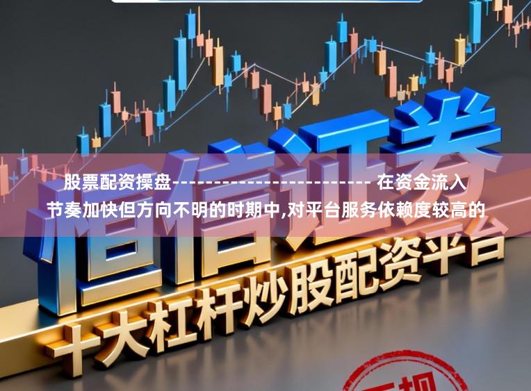 股票配资操盘------------------------ 在资金流入节奏加快但方向不明的时期中,对平台服务依赖度较高的
