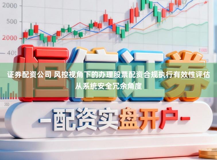 证券配资公司 风控视角下的办理股票配资合规执行有效性评估从系统安全冗余角度
