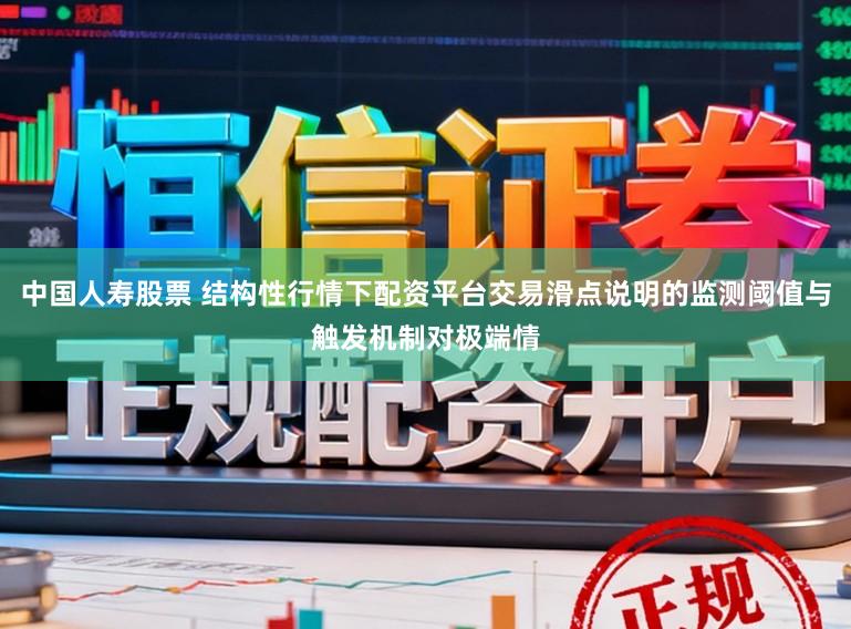 中国人寿股票 结构性行情下配资平台交易滑点说明的监测阈值与触发机制对极端情