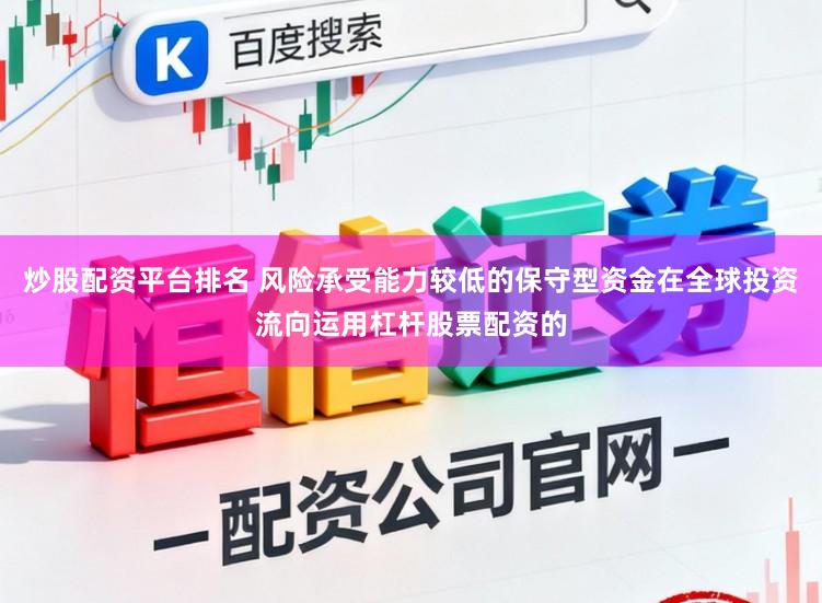 炒股配资平台排名 风险承受能力较低的保守型资金在全球投资流向运用杠杆股票配资的