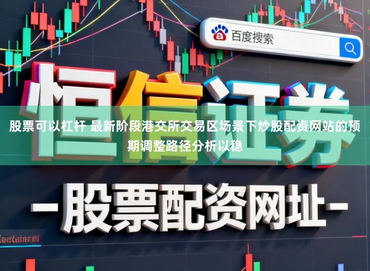 股票可以杠杆 最新阶段港交所交易区场景下炒股配资网站的预期调整路径分析以稳