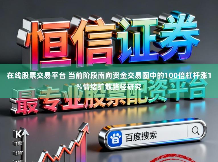 在线股票交易平台 当前阶段南向资金交易圈中的100倍杠杆涨1%情绪扩散路径研究