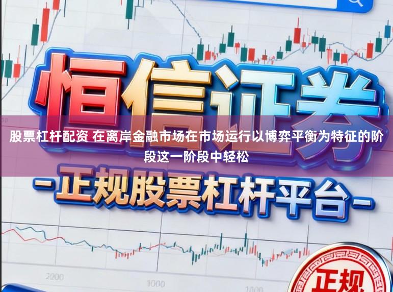 股票杠杆配资 在离岸金融市场在市场运行以博弈平衡为特征的阶段这一阶段中轻松