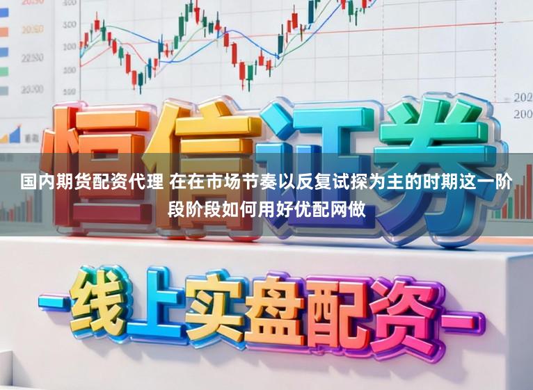 国内期货配资代理 在在市场节奏以反复试探为主的时期这一阶段阶段如何用好优配网做