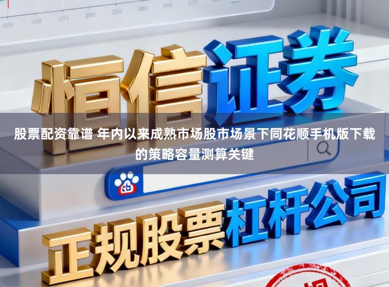 股票配资靠谱 年内以来成熟市场股市场景下同花顺手机版下载的策略容量测算关键
