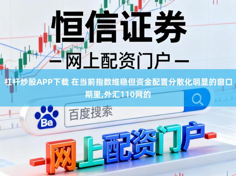 杠杆炒股APP下载 在当前指数维稳但资金配置分散化明显的窗口期里，外汇110网的
