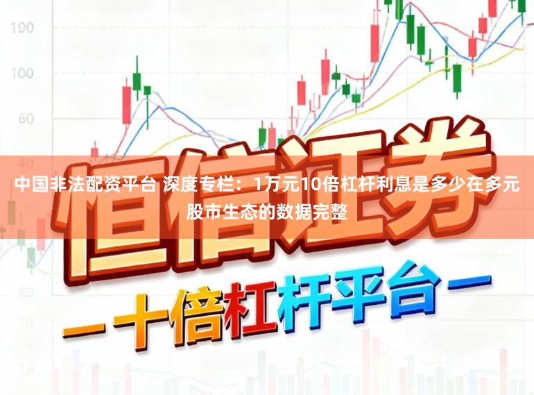 中国非法配资平台 深度专栏:1万元10倍杠杆利息是多少在多元股市生态的数据完整