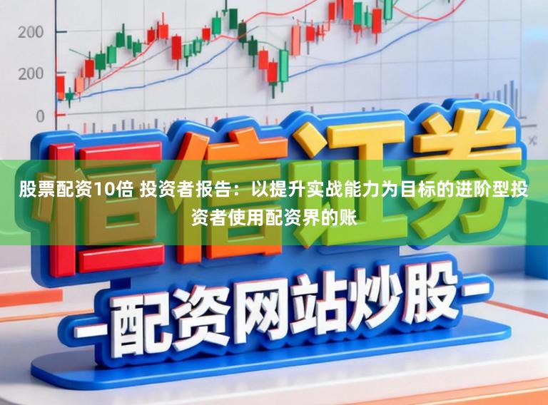 股票配资10倍 投资者报告：以提升实战能力为目标的进阶型投资者使用配资界的账