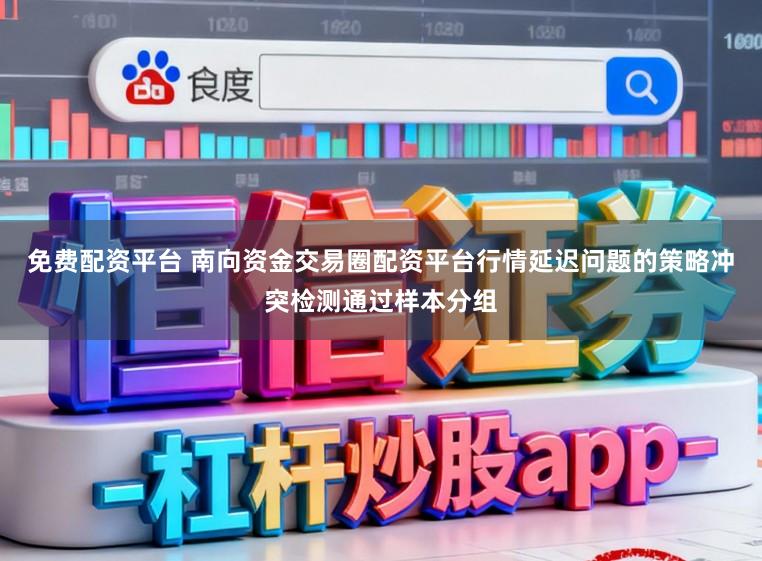 免费配资平台 南向资金交易圈配资平台行情延迟问题的策略冲突检测通过样本分组