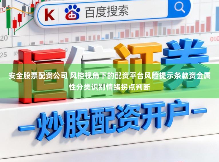 安全股票配资公司 风控视角下的配资平台风险提示条款资金属性分类识别情绪拐点判断